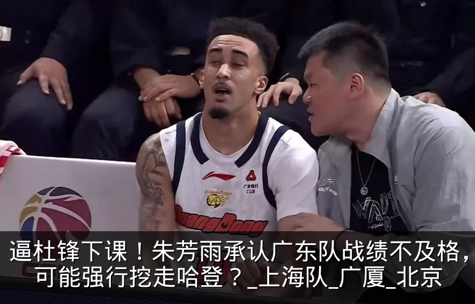 逼杜锋下课！朱芳雨承认广东队战绩不及格，可能强行挖走哈登？_上海队_广厦_北京