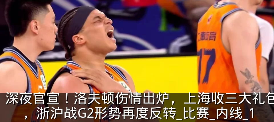深夜官宣！洛夫顿伤情出炉，上海收三大礼包，浙沪战G2形势再度反转_比赛_内线_1